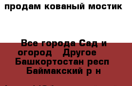 продам кованый мостик  - Все города Сад и огород » Другое   . Башкортостан респ.,Баймакский р-н